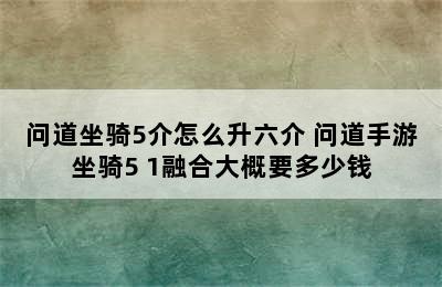 问道坐骑5介怎么升六介 问道手游坐骑5+1融合大概要多少钱